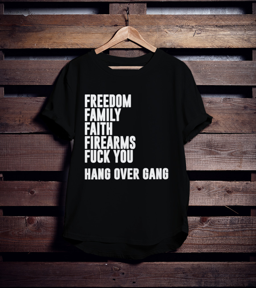 Freedom Family Faith Firearms Fuck You Hang Over Gang T-Shirt