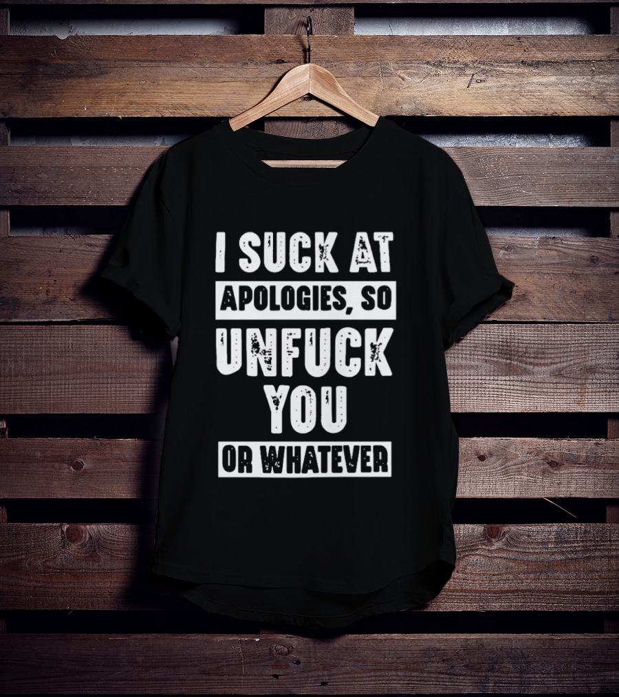 I Suck At Apologies So Unfck You Or Whatever T-Shirt