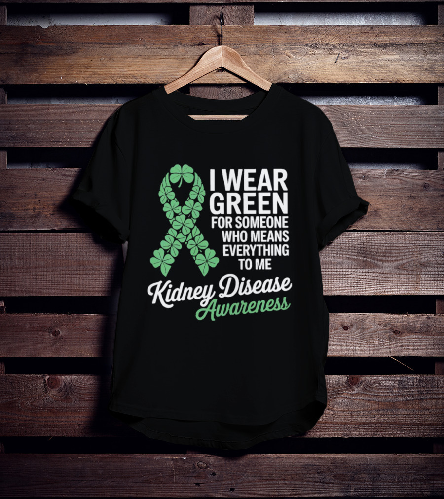 Kidney Disease Awareness I Wear Green Shamrock Ribbon For Someone Who Means Everything To Me T-Shirt