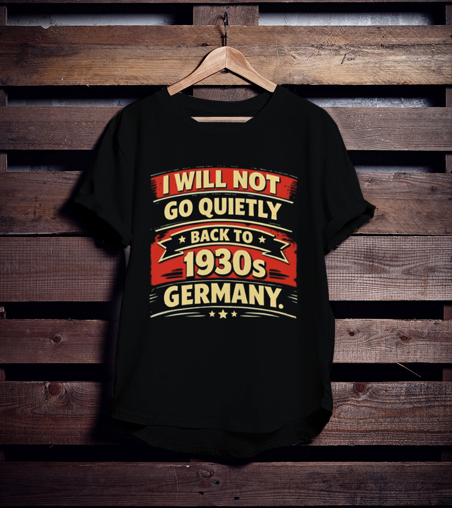 I Will Not Go Quietly Back To 1930s Germany T-Shirt
