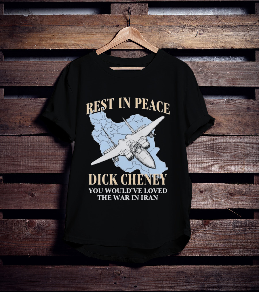 Rest In Peace Dick Cheney You Would've Loved The War In Iran Map Fighter Jet T-Shirt