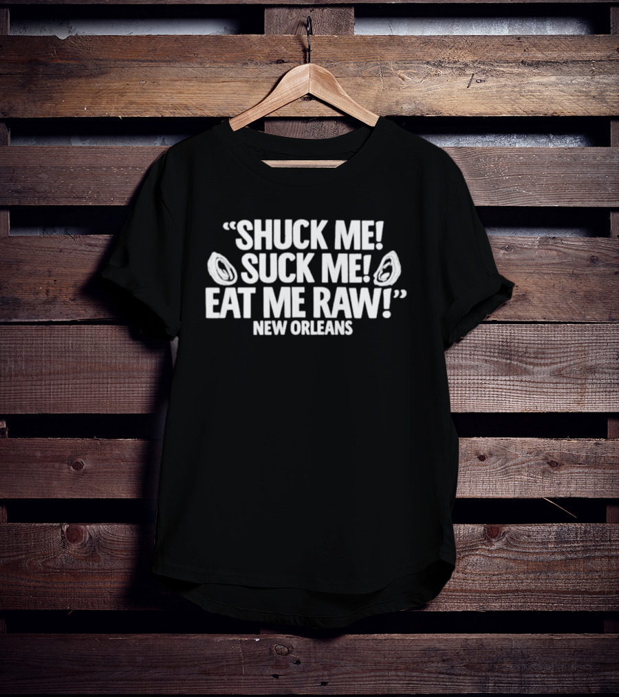 Shuck Me Suck Me Eat Me Raw Oysters New Orleans Fun Seafood Phrase T-Shirt