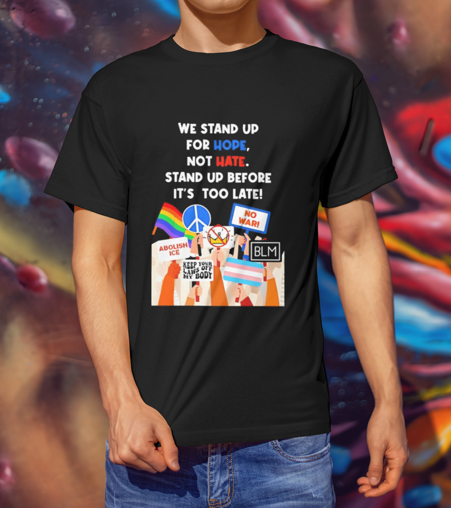 We Stand Up For Hope Not Hate Pride Peace BLM No War Abolish ICE T-Shirt