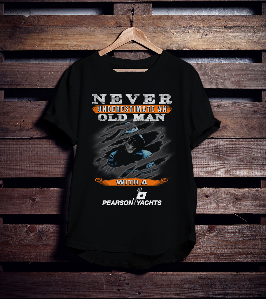 NEVER UNDERESTIMATE AN OLD MAN WITH A PEARSON YACHTS T-Shirt