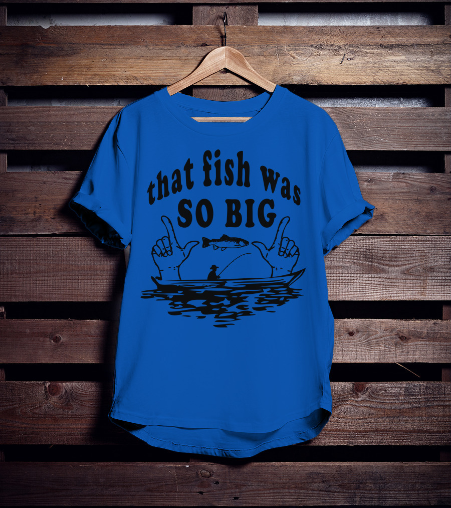 That Fish Was SO BIG T-Shirt