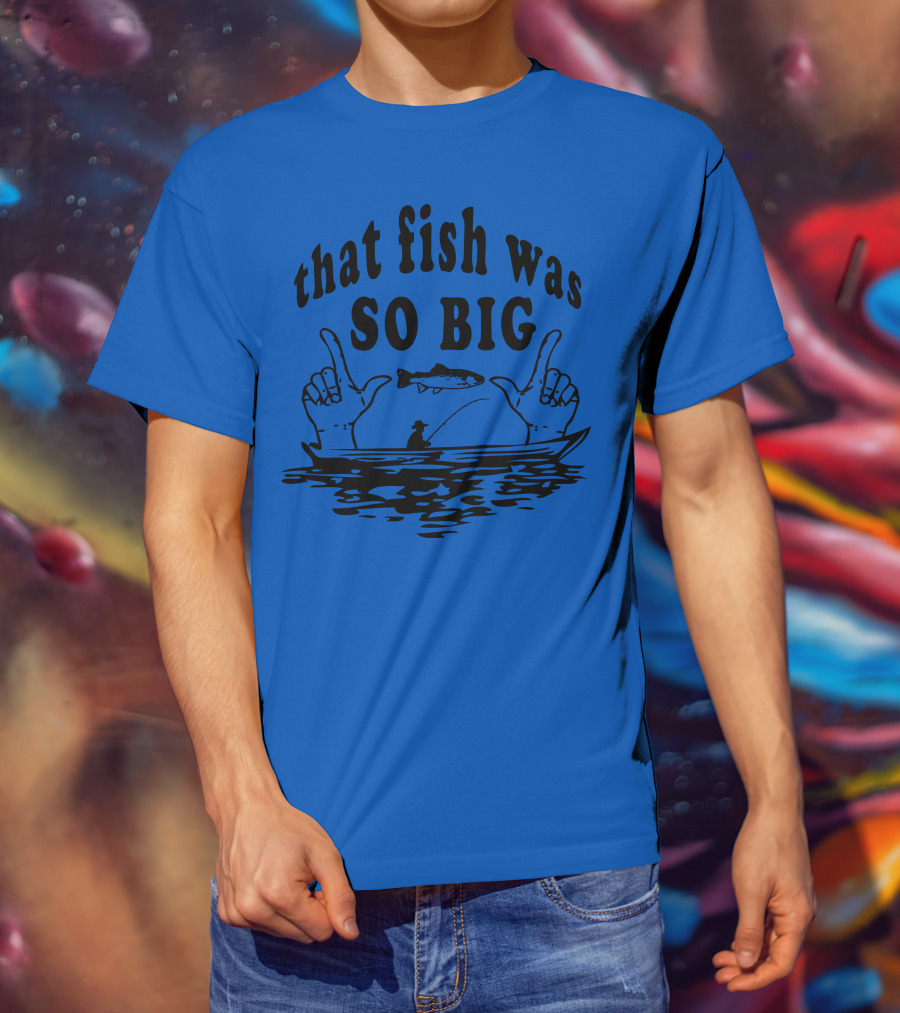 That Fish Was SO BIG T-Shirt