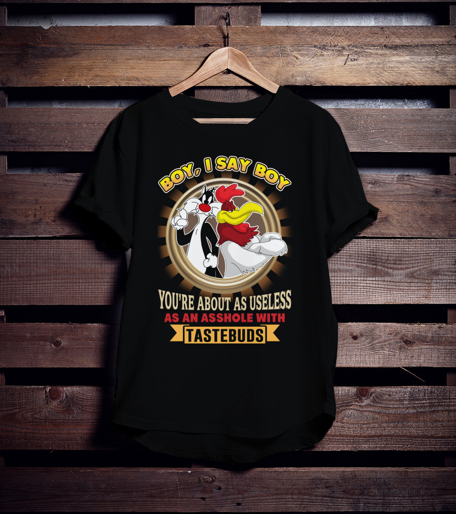Boy I Say Boy You're About As Useless As An Asshole With Tastebuds T-Shirt