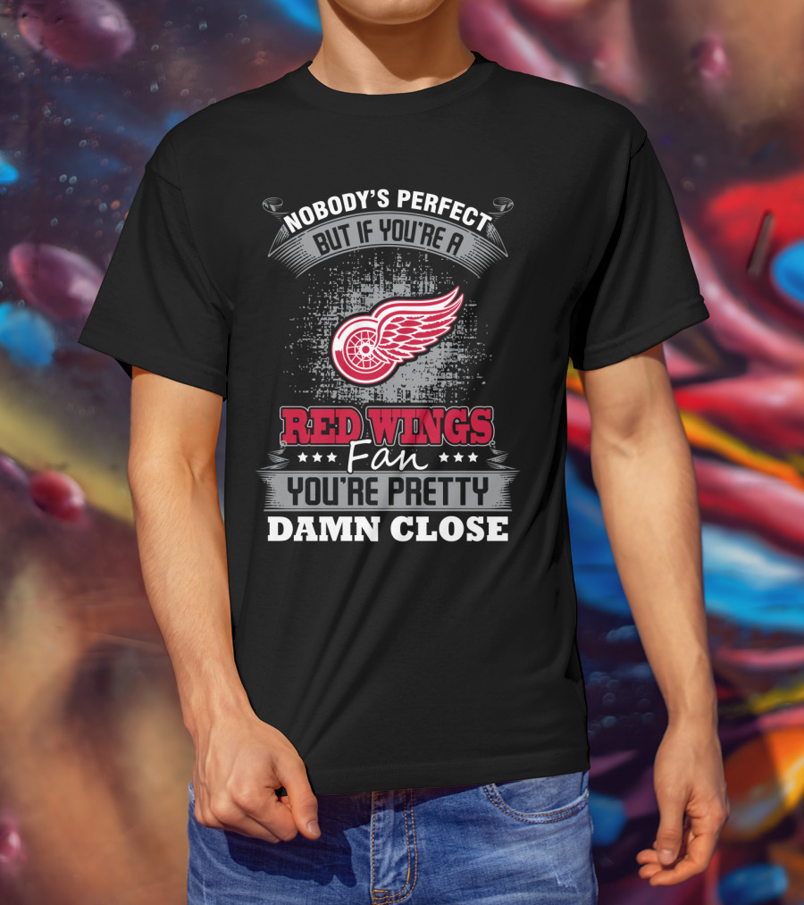 Nobody's Perfect But If You're A Detroit Red Wings Fan You're Pretty Damn Close T-Shirt