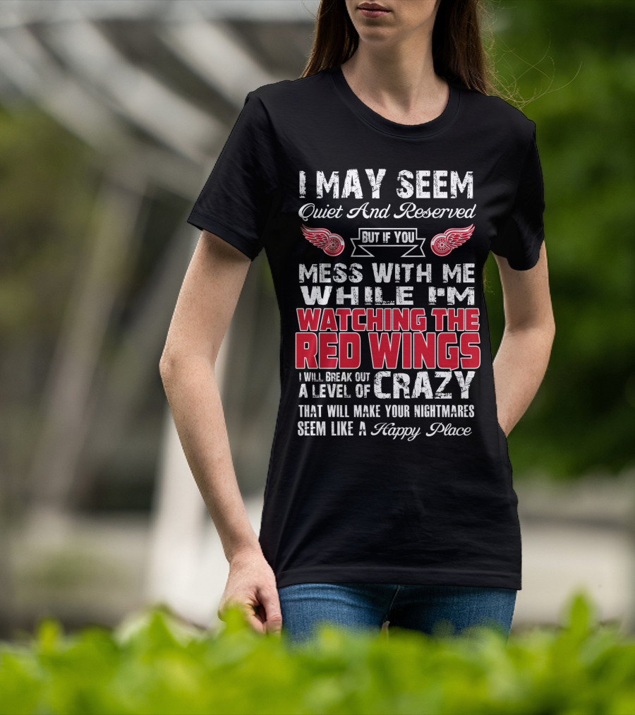 I May Seem Quiet And Reserved But If You Mess With Me While I'm Watching The Red Wings I Will Break Out A Level Of Crazy That Will Make Your Nightmares Seem Like A Happy Place T-Shirt