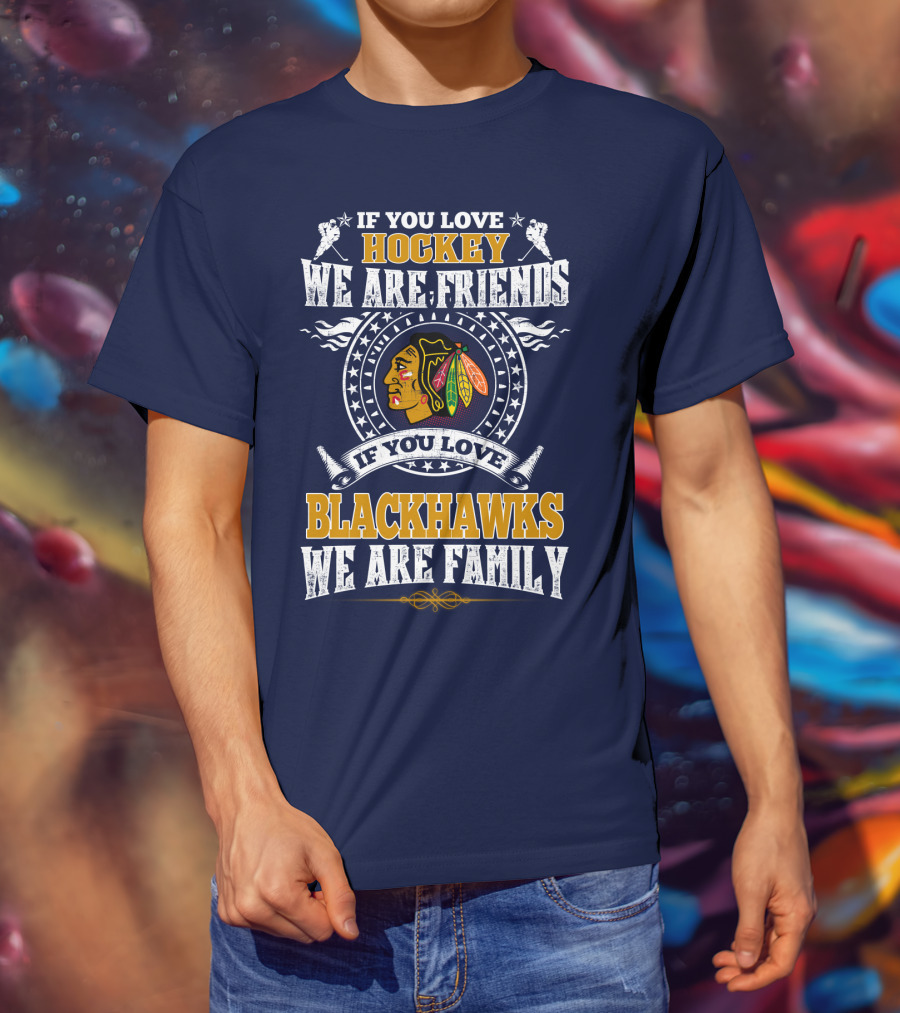 If You Love Hockey We Are Friends If You Love Blackhawks We Are Family Chicago Blackhawks T-Shirt