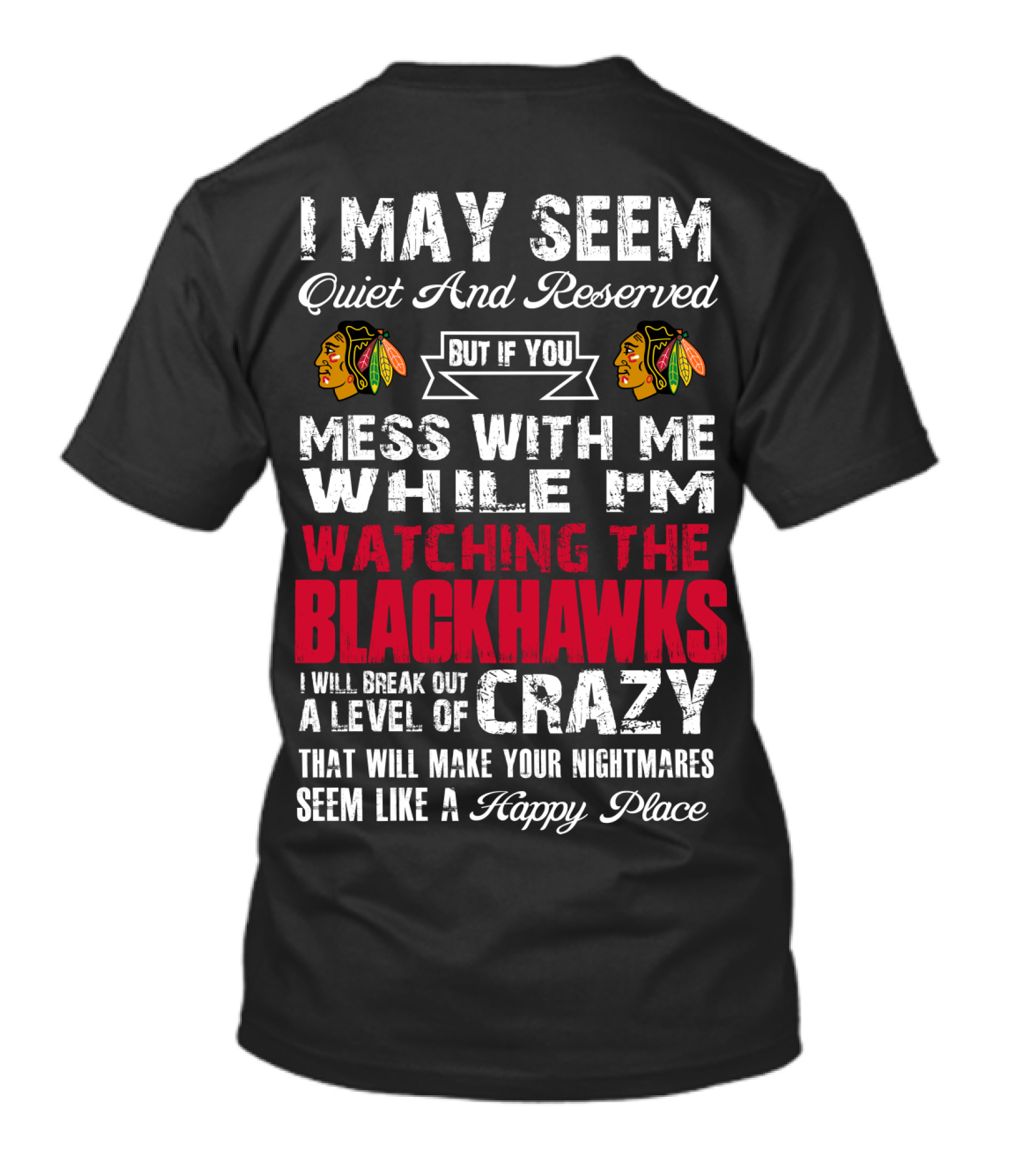 I May Seem Quiet And Reserved But If You Mess With Me While I'm Watching The Blackhawks I Will Break Out A Level Of Crazy That Will Make Your Nightmares Seem Like A Happy Place T-Shirt