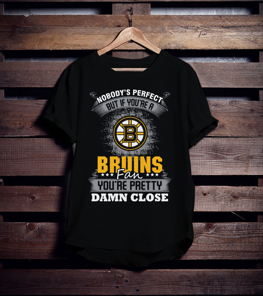 Nobody's Perfect But If You're A Bruins Fan You're Pretty Damn Close Boston Bruins T-Shirt