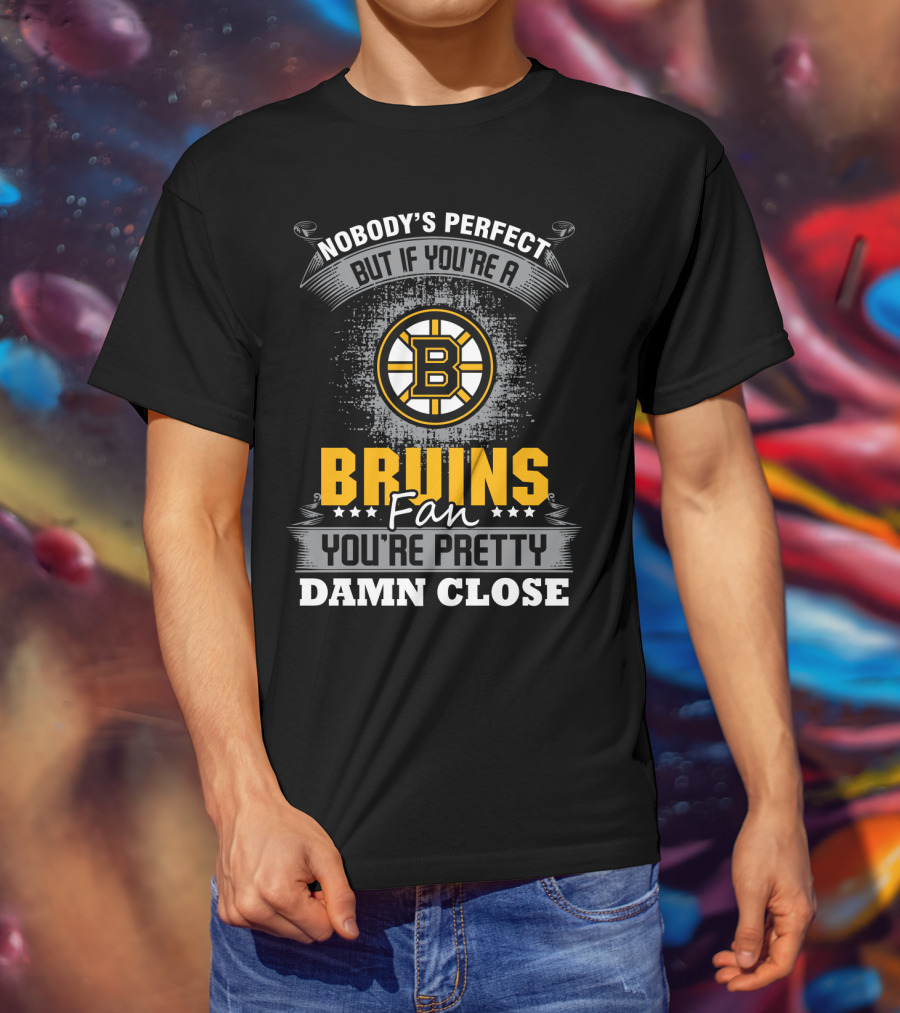 Nobody's Perfect But If You're A Bruins Fan You're Pretty Damn Close Boston Bruins T-Shirt