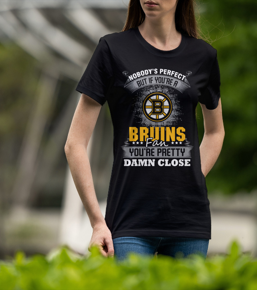 Nobody's Perfect But If You're A Bruins Fan You're Pretty Damn Close Boston Bruins T-Shirt