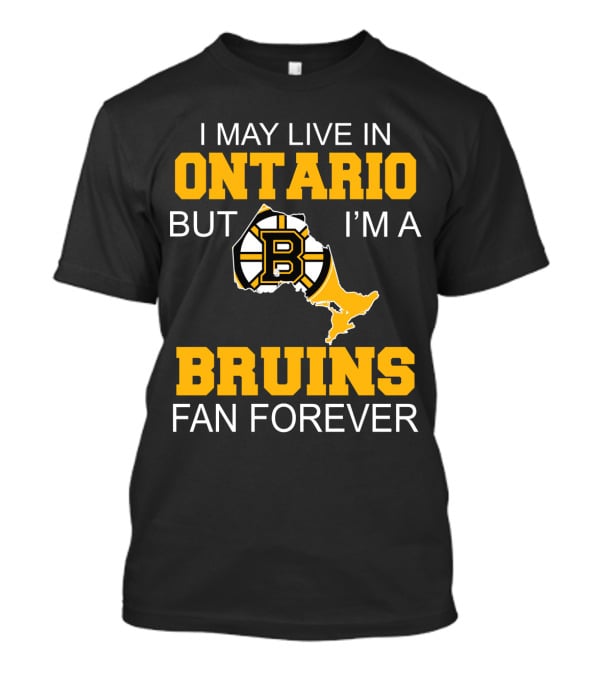 I May Live In Ontario But I'm A Boston Bruins Fan Forever T-Shirt