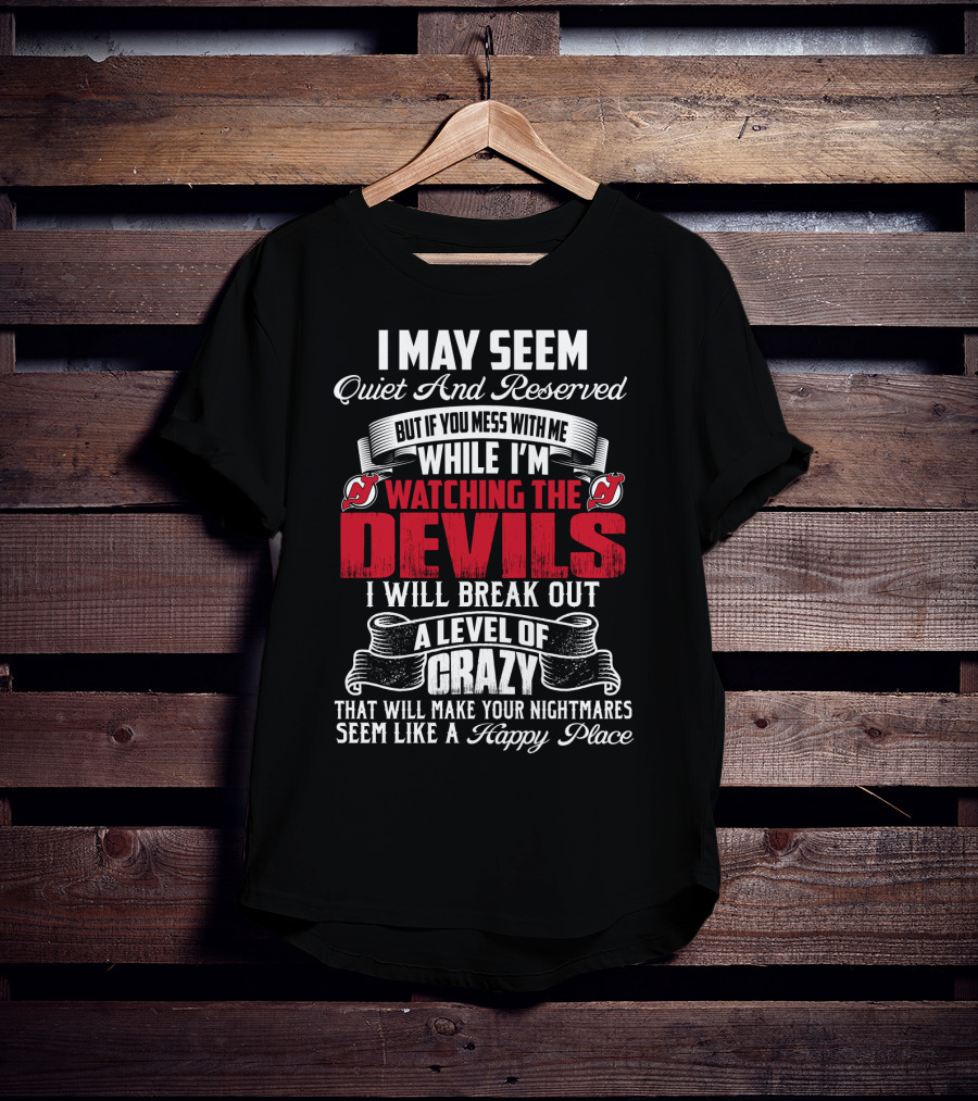 I May Seem Quiet And Reserved But If You Mess With Me While I'm Watching The New Jersey Devils I Will Break Out A Level Of Crazy That Will Make Your Nightmares Seem Like A Happy Place T-Shirt