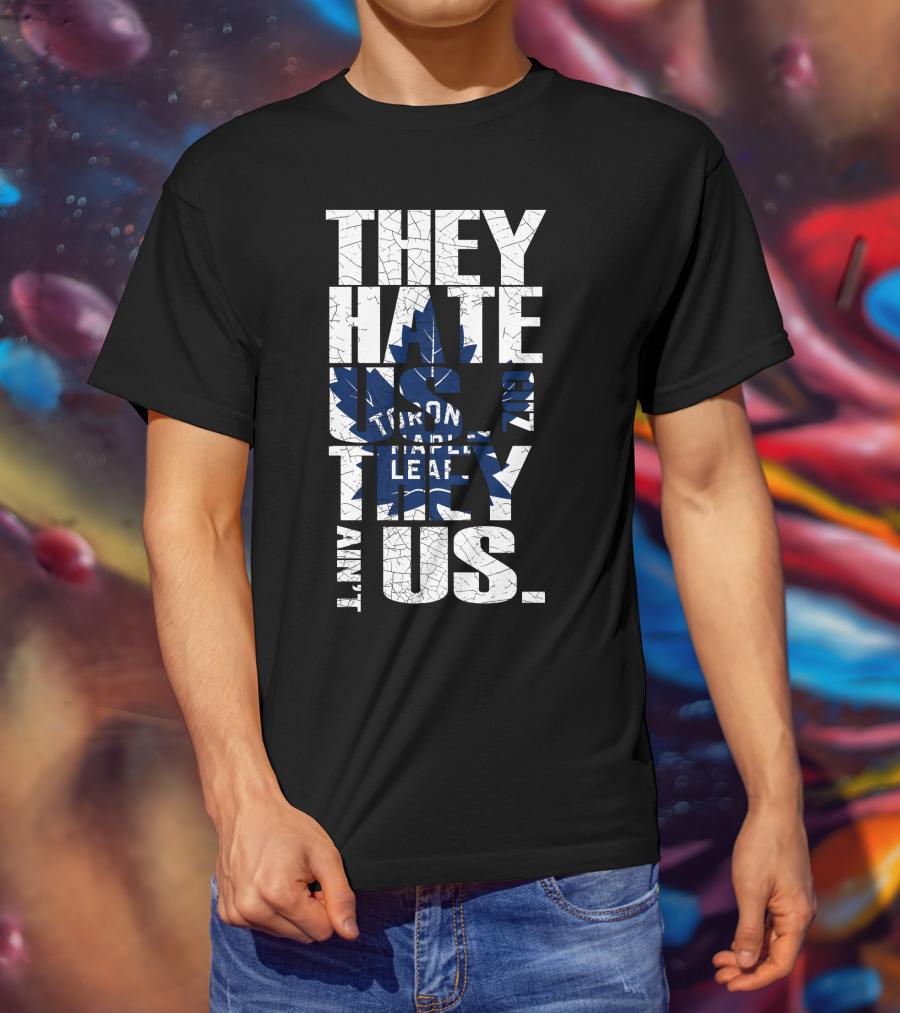 They Hate Us Because They Ain't Us Toronto Maple Leafs T-Shirt