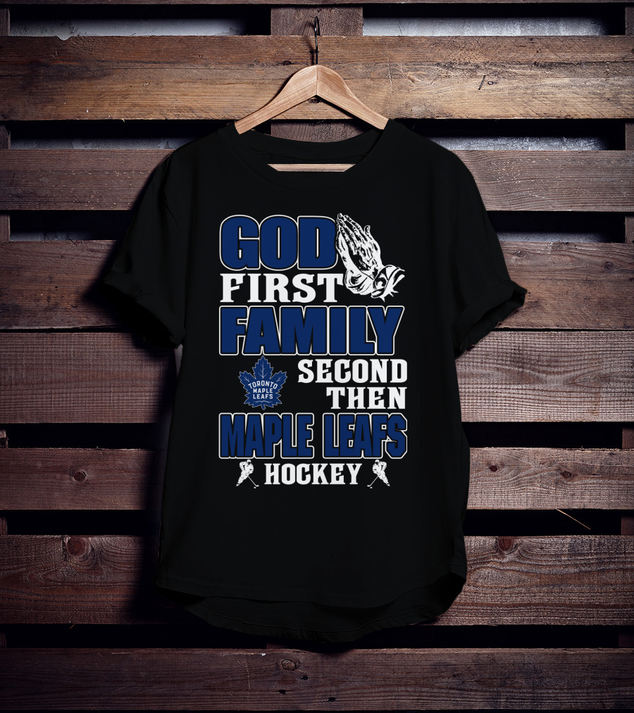 God First Family Second Then Toronto Maple Leafs Hockey T-Shirt