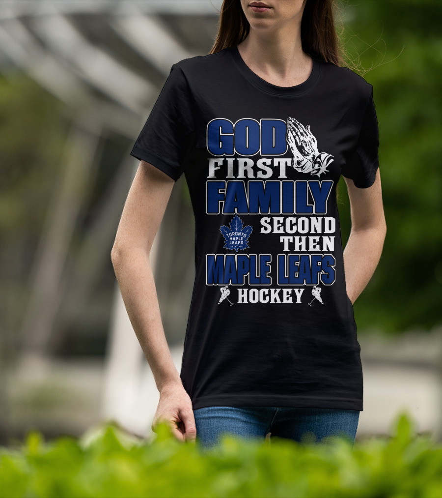 God First Family Second Then Toronto Maple Leafs Hockey T-Shirt