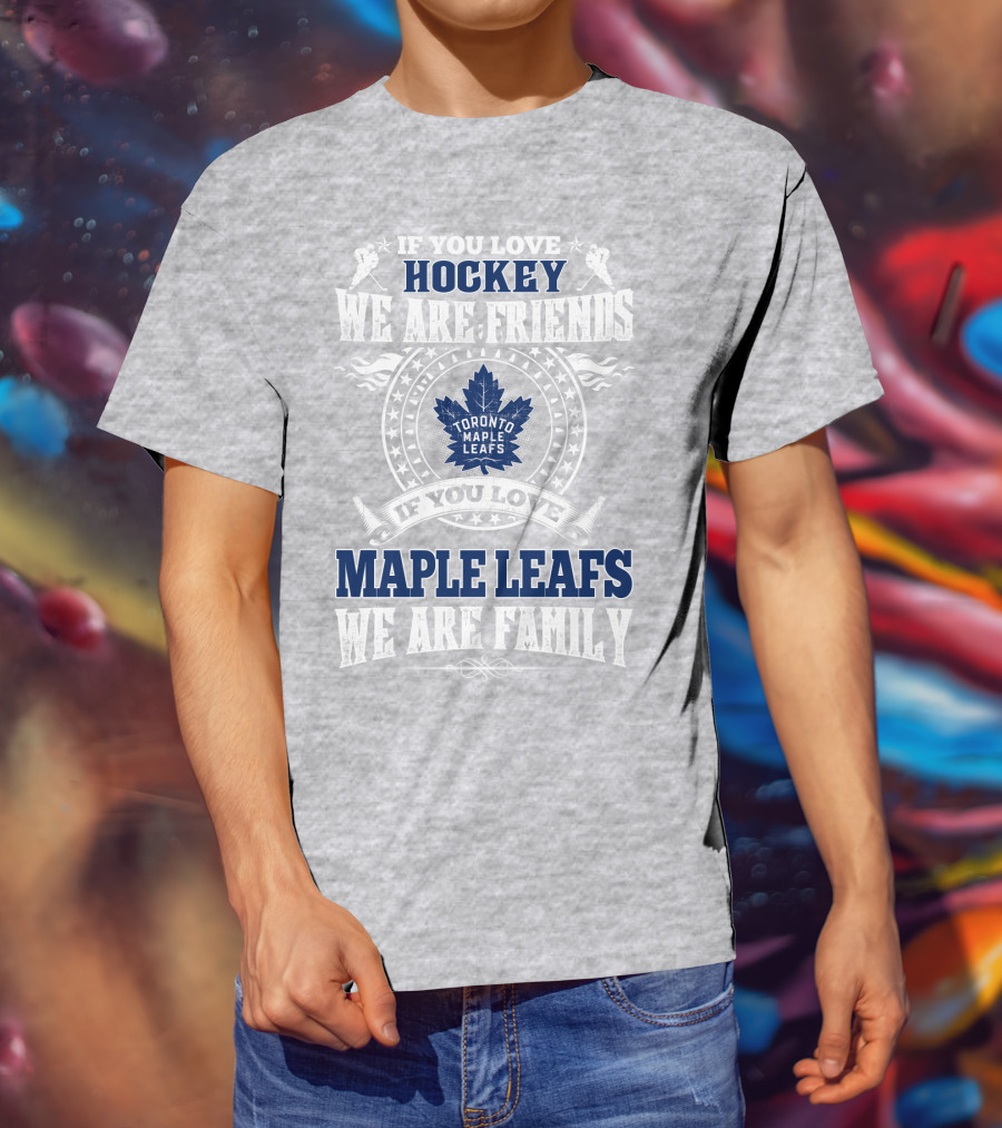If You Love Hockey Maple Leafs We Are Friends We Are Family Toronto Maple Leafs T-Shirt