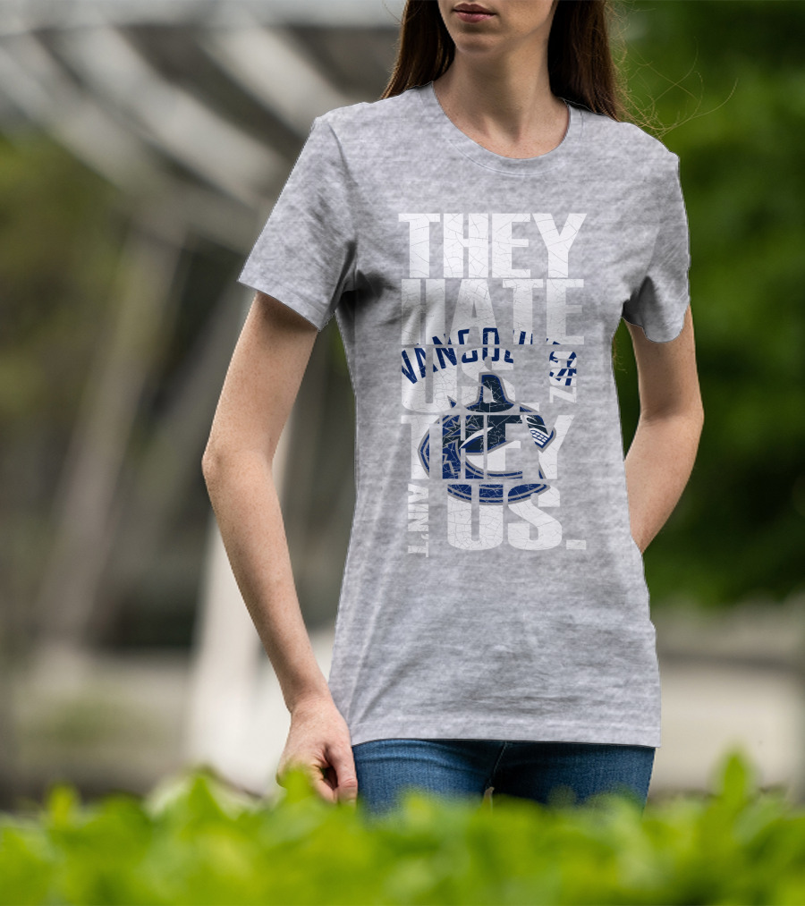 They Hate Us Vancouver Canucks They Ain’t Us T-Shirt