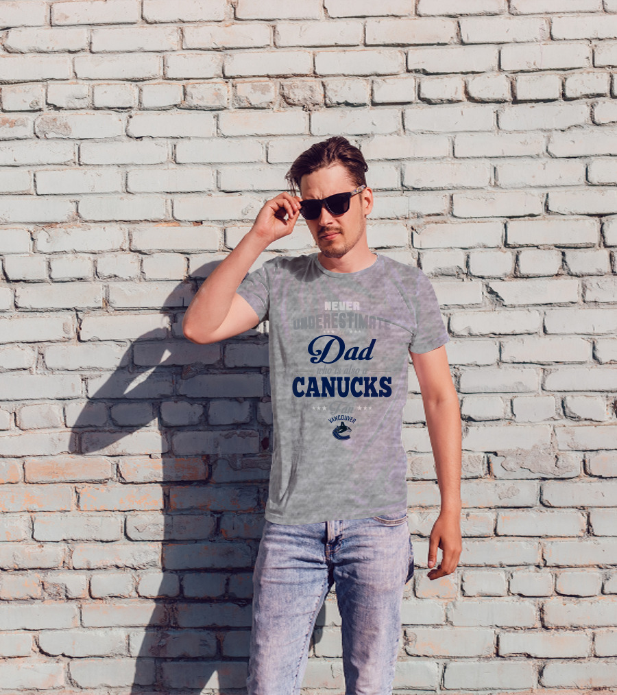 Never Underestimate A Dad Who Is Also A Vancouver Canucks Fan T-Shirt