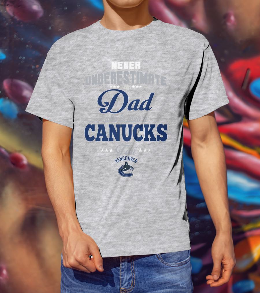 Never Underestimate A Dad Who Is Also A Vancouver Canucks Fan T-Shirt