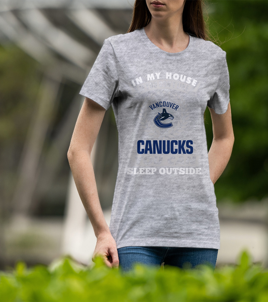 In My House If You Don't Like Vancouver Canucks You Can Sleep Outside T-Shirt