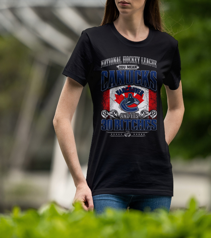 National Hockey League You Mean Vancouver Canucks And Its 30 Bitches T-Shirt