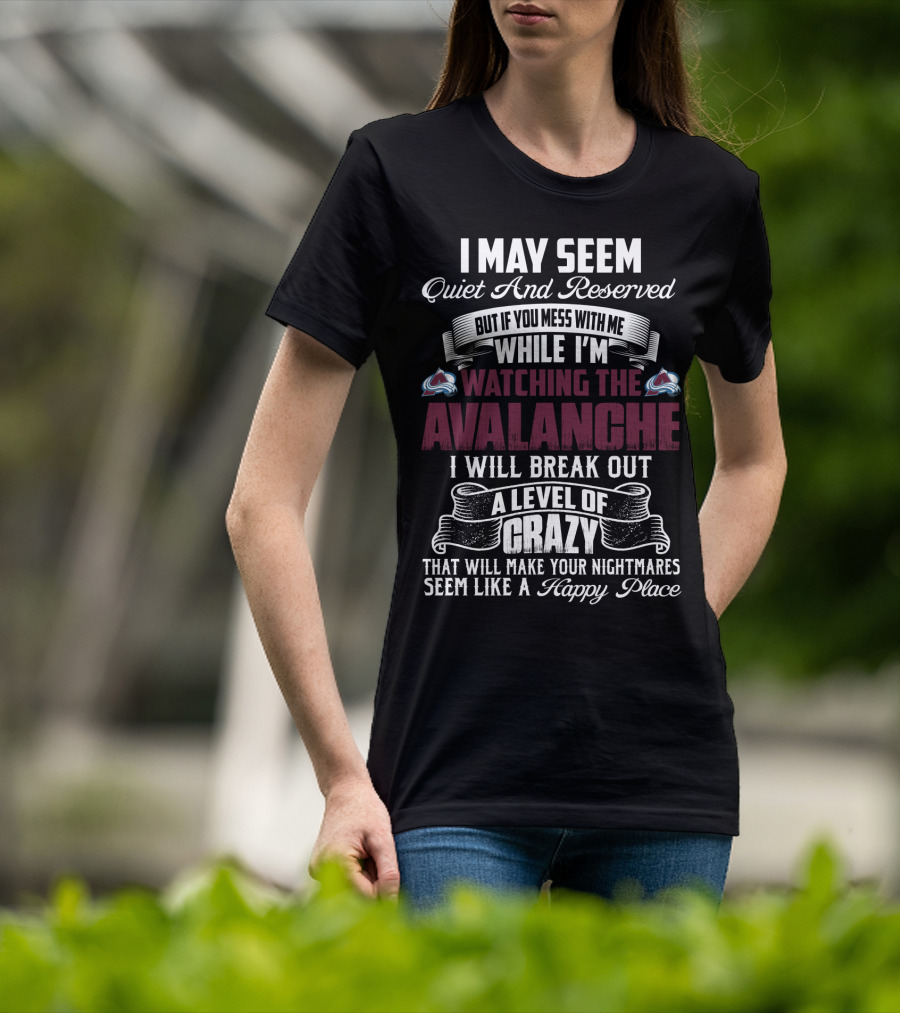 Colorado Avalanche Watching I May Seem Quiet I Will Break Out A Level Of Crazy T-Shirt