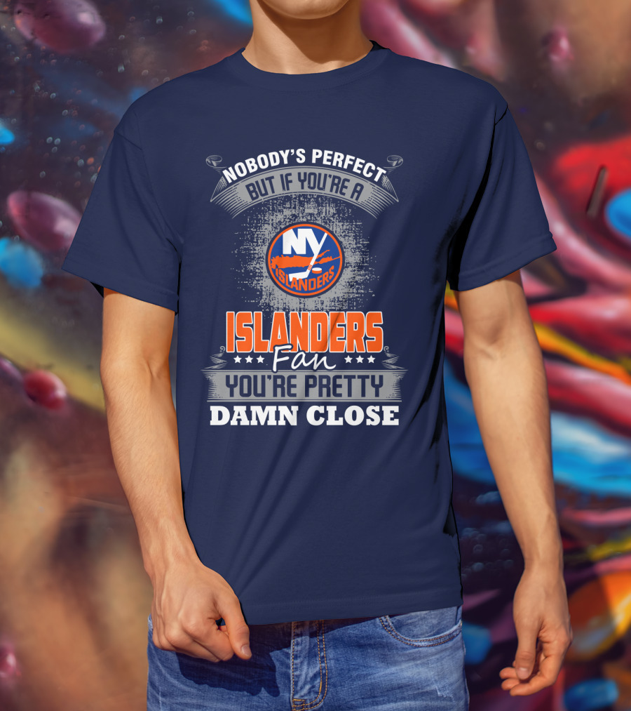 Nobody's Perfect But If You're A New York Islanders Fan You're Pretty Damn Close T-Shirt