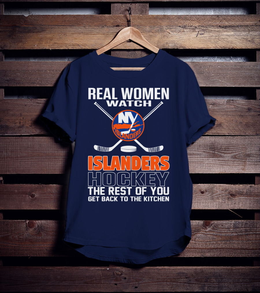 Real Women Watch New York Islanders Hockey The Rest Of You Get Back To The Kitchen T-Shirt