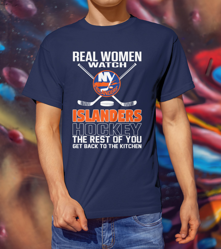 Real Women Watch New York Islanders Hockey The Rest Of You Get Back To The Kitchen T-Shirt