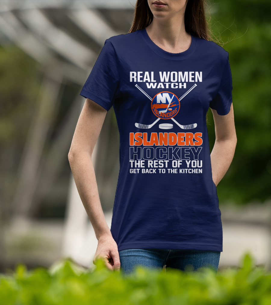 Real Women Watch New York Islanders Hockey The Rest Of You Get Back To The Kitchen T-Shirt