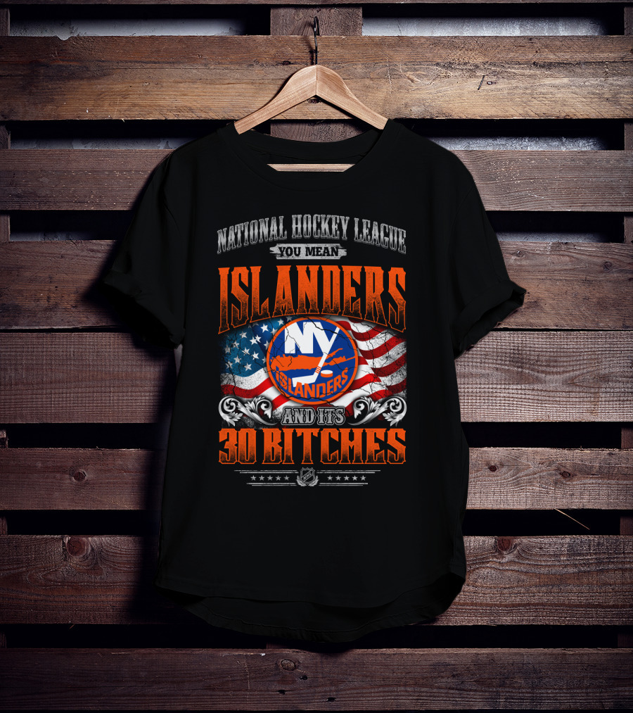 National Hockey League You Mean Islanders And Its 30 Bitches Ny Islanders T-Shirt