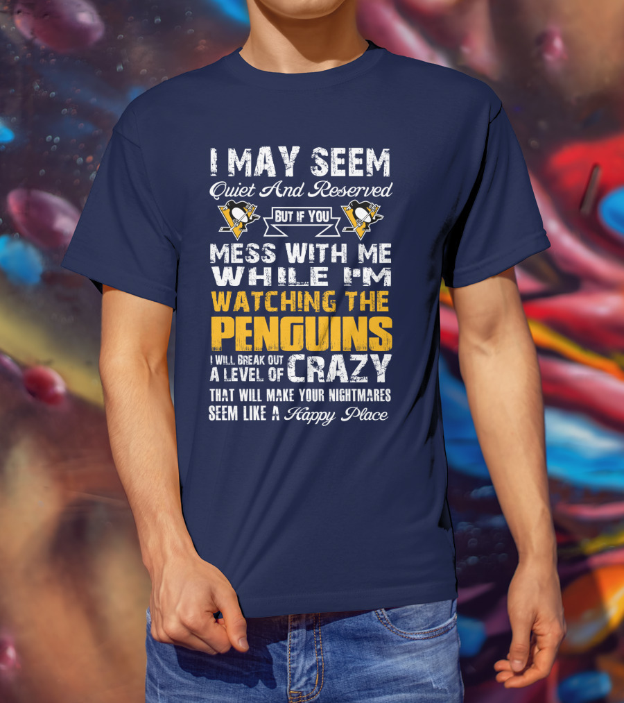 I May Seem Quiet And Reserved But If You Mess With Me While I'm Watching The Penguins I Will Break Out A Level Of Crazy That Will Make Your Nightmares Seem Like A Happy Place T-Shirt