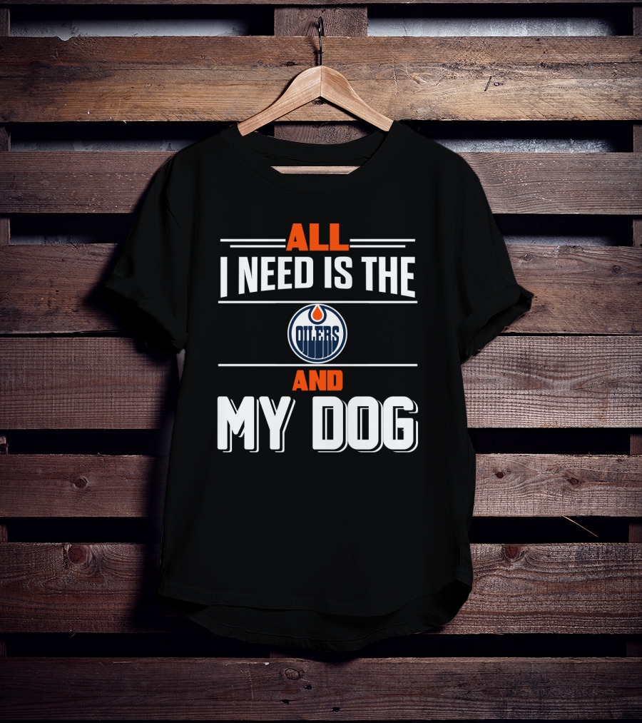 All I Need Is The Edmonton Oilers And My Dog T-Shirt