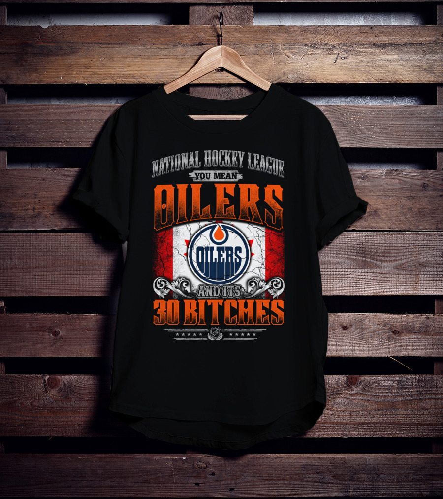 National Hockey League You Mean Oilers And Its 30 Bitches Oilers T-Shirt