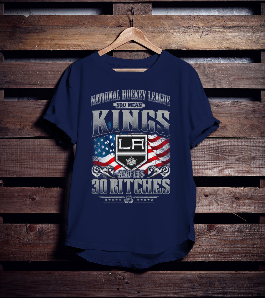 National Hockey League You Mean Kings La And Its 30 Bitches T-Shirt