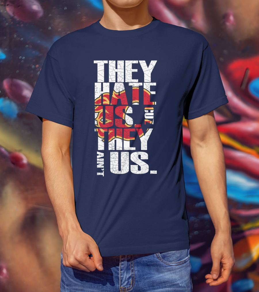 They Hate Us Cause They Ain't Us Calgary Flames T-Shirt