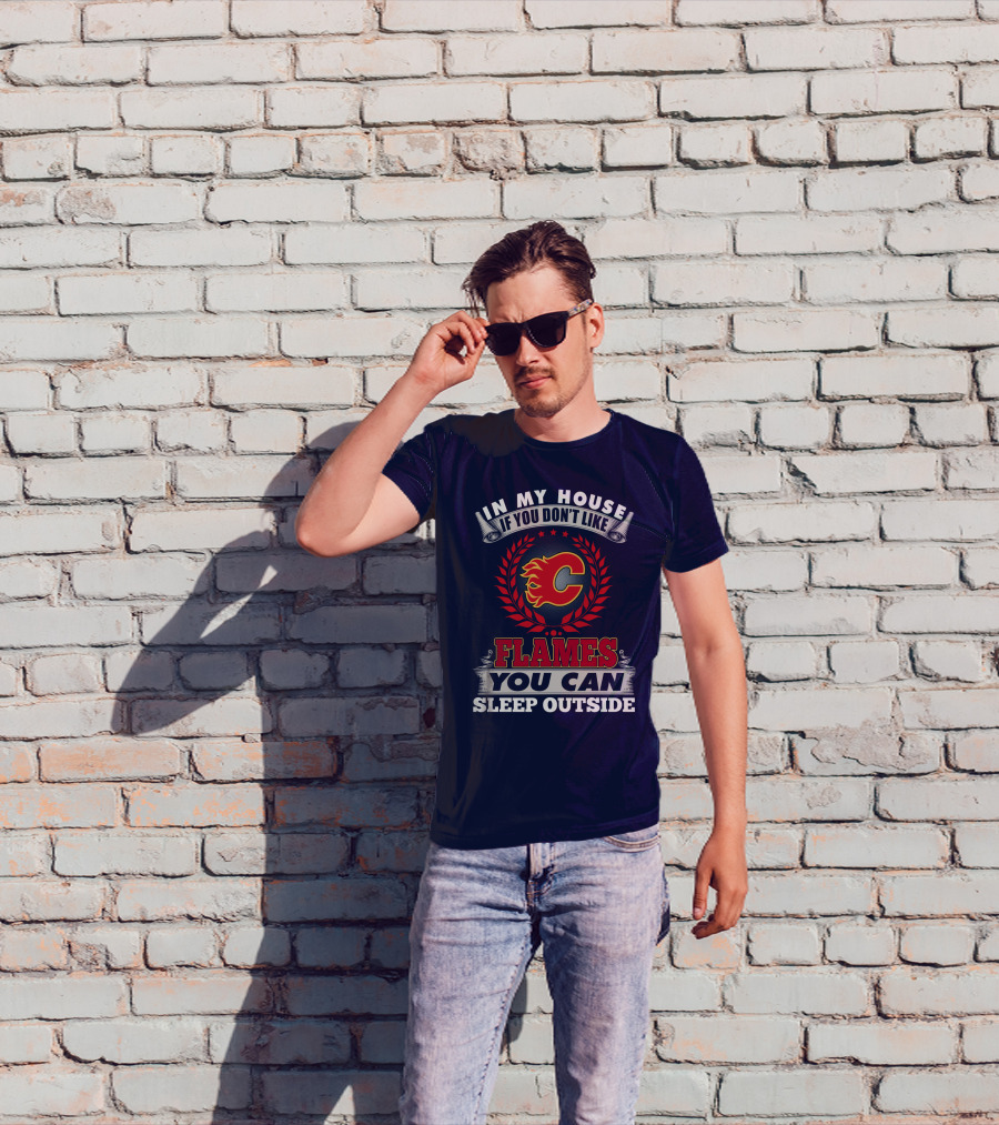 In My House If You Don't Like Calgary Flames You Can Sleep Outside T-Shirt