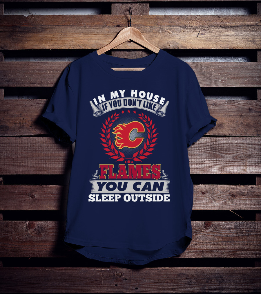 In My House If You Don't Like Calgary Flames You Can Sleep Outside T-Shirt