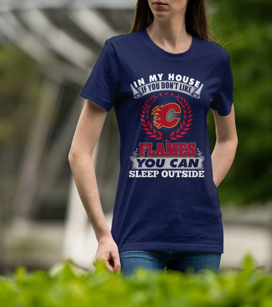 In My House If You Don't Like Calgary Flames You Can Sleep Outside T-Shirt