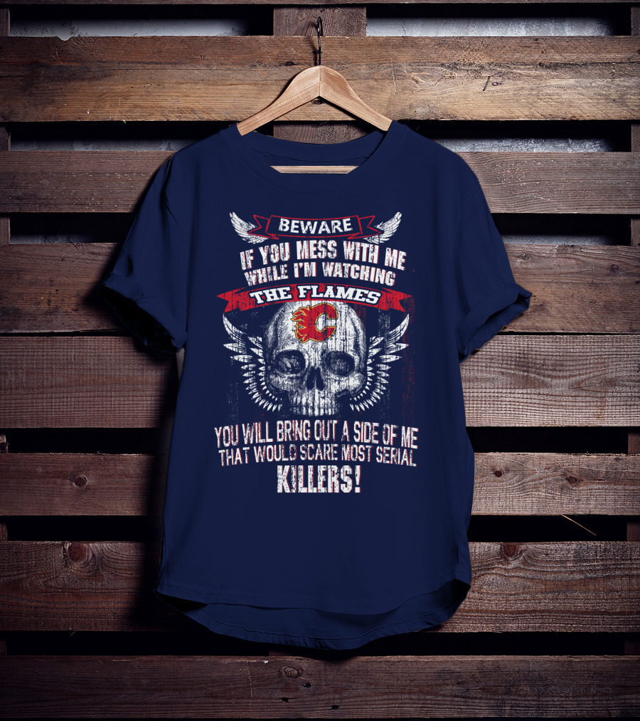 Beware If You Mess With Me While I'm Watching The Flames Calgary Flames Serial Killers T-Shirt