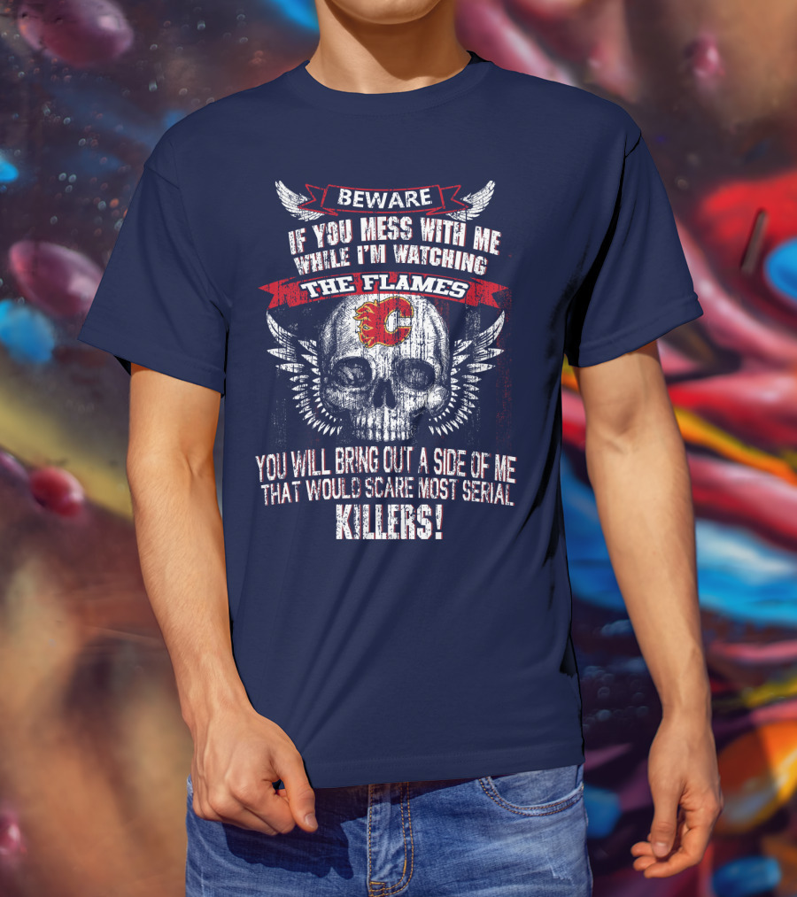 Beware If You Mess With Me While I'm Watching The Flames Calgary Flames Serial Killers T-Shirt
