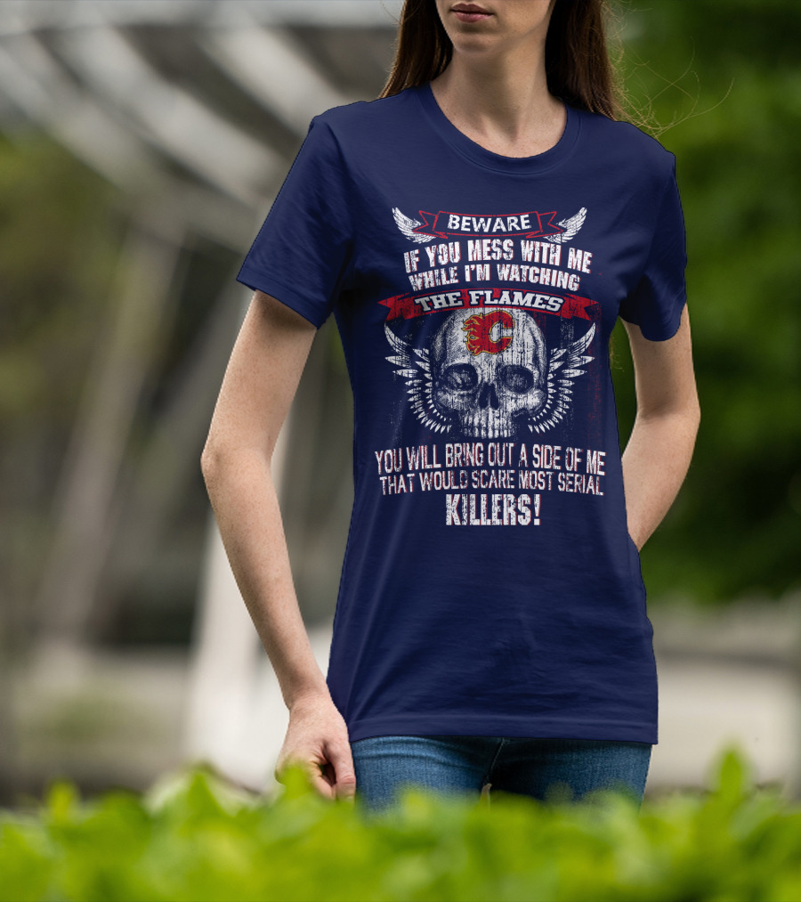 Beware If You Mess With Me While I'm Watching The Flames Calgary Flames Serial Killers T-Shirt