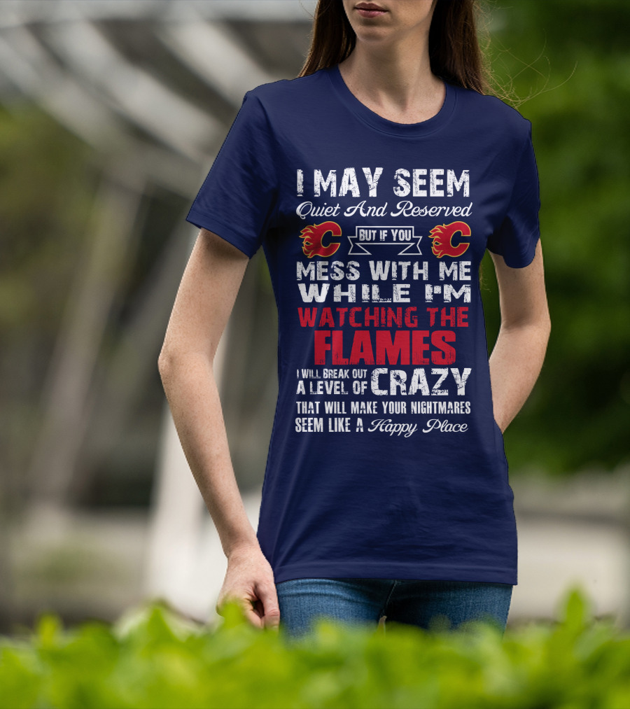 I May Seem Quiet And Reserved But If You Mess With Me While I'm Watching The Flames I Will Break Out A Level Of Crazy That Will Make Your Nightmares Seem Like A Happy Place T-Shirt
