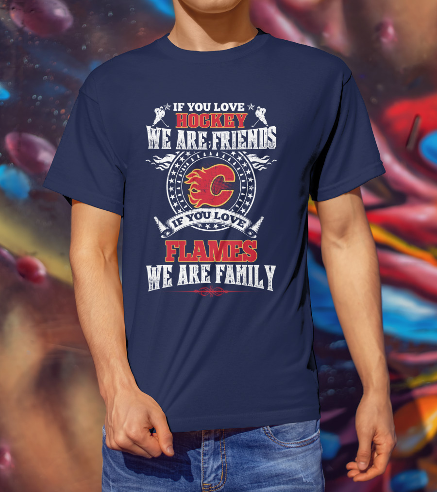 If You Love Hockey We Are Friends If You Love Flames We Are Family Calgary Flames T-Shirt