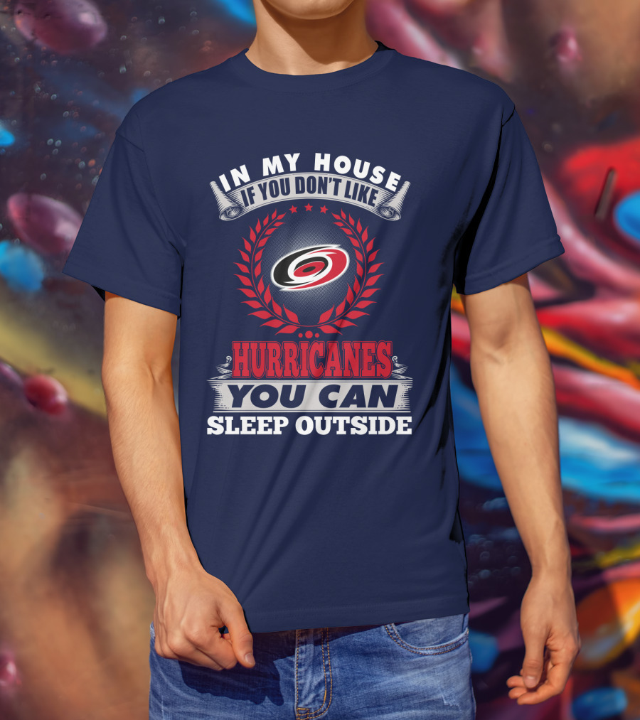Carolina Hurricanes In My House If You Don't Like Hurricanes You Can Sleep Outside T-Shirt