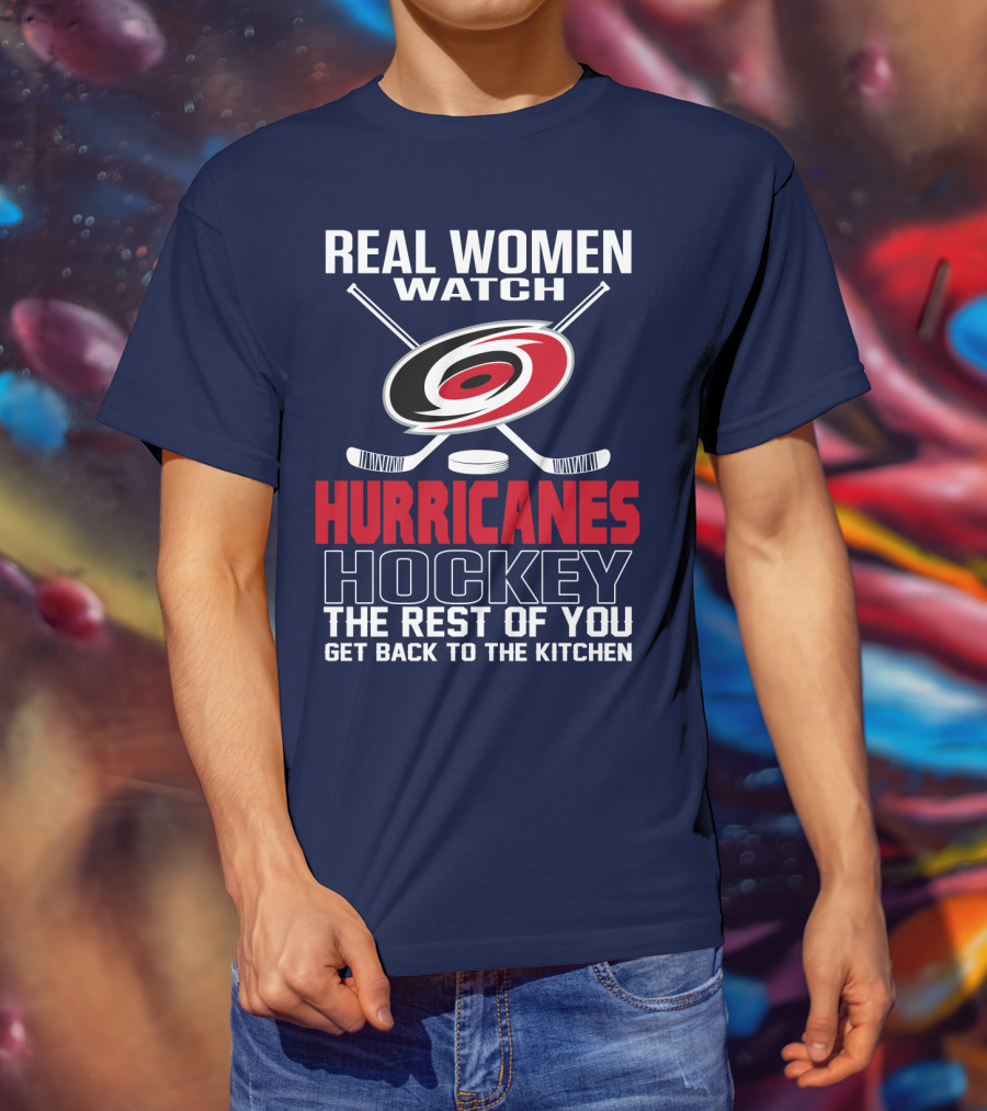 Real Women Watch Hurricanes Hockey The Rest Of You Get Back To The Kitchen T-Shirt